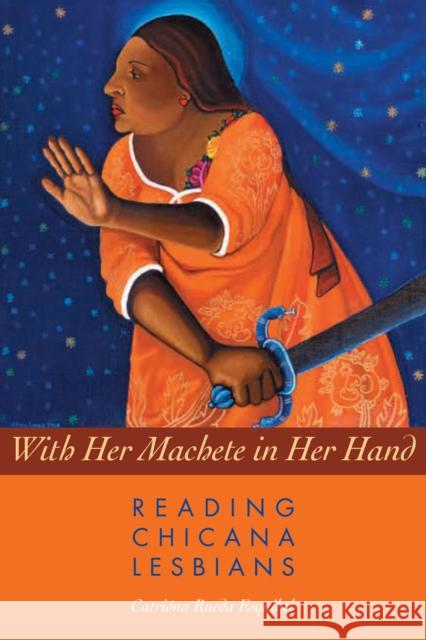 With Her Machete in Her Hand : Reading Chicana Lesbians Catriona Rueda Esquibel 9780292712751 University of Texas Press - książka