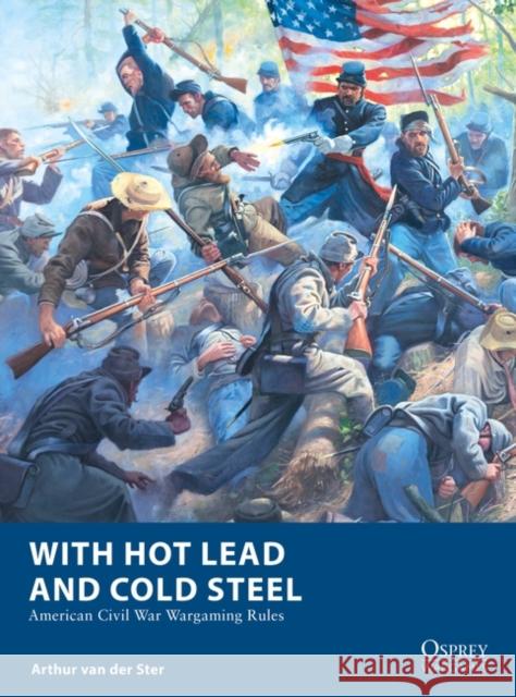 With Hot Lead and Cold Steel: American Civil War Wargaming Rules Arthur Van Der Ster Mark Stacey 9781472860002 Bloomsbury Publishing PLC - książka