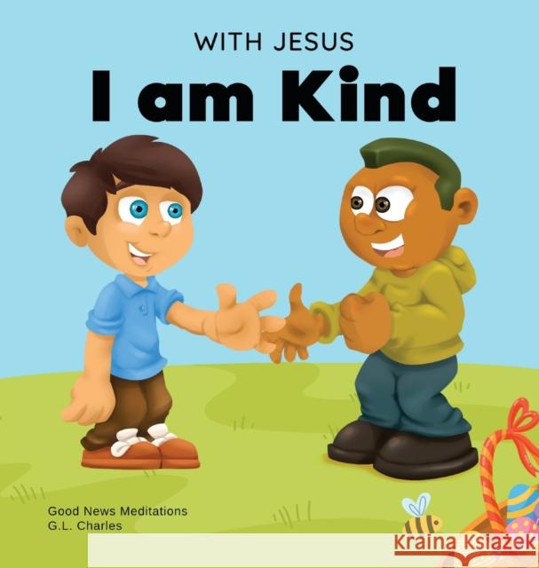 With Jesus I am Kind: An Easter children's Christian story about Jesus' kindness, compassion, and forgiveness to inspire kids to do the same G. L. Charles Good News Meditations 9781990681073 Good News Meditations Kids - książka