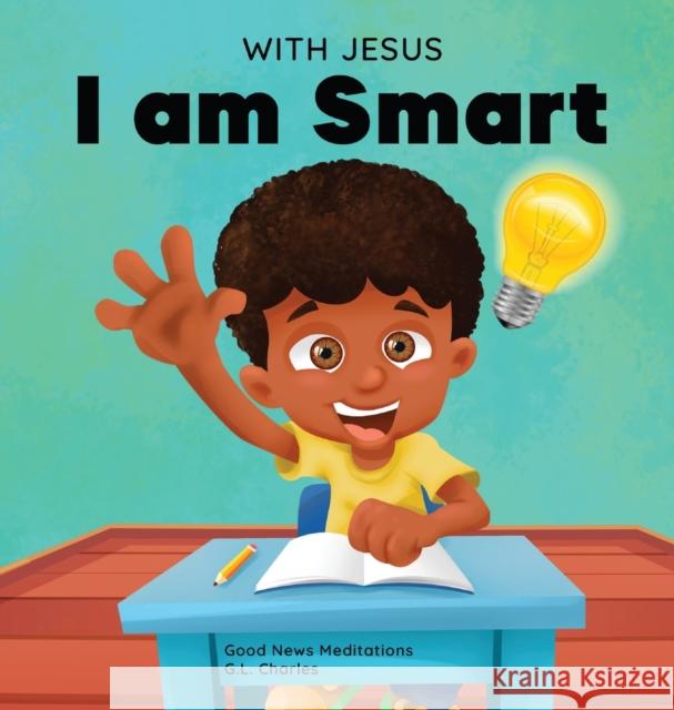 With Jesus I am Smart: A Christian children's book to help kids see Jesus as their source of wisdom and intelligence; ages 4-6, 6-8, 8-10 G L Charles, Good News Meditations 9781990681110 Good News Meditations Kids - książka