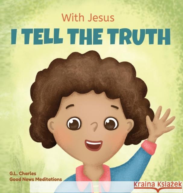 With Jesus I tell the truth: A Christian children's rhyming book empowering kids to tell the truth to overcome lying in any circumstance by teachin Charles, G. L. 9781990681516 Good News Meditations Kids - książka