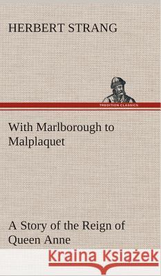 With Marlborough to Malplaquet A Story of the Reign of Queen Anne Herbert Strang 9783849517724 tredition GmbH - książka