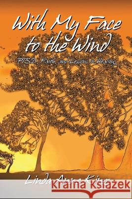 With My Face to the Wind: Ptsd, Faith, and Lessons in Healing (Revised 2021) King, Linda Anne 9781462068753 iUniverse.com - książka