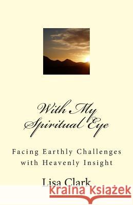 With My Spiritual Eye: Facing Earthly Challenges with Heavenly Insight Lisa Clark 9781499223132 Createspace - książka