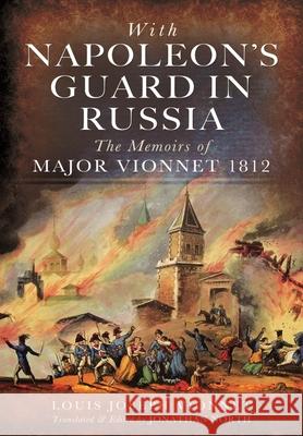 With Napoleon's Guard in Russia: The Memoirs of Major Vionnet, 1812 Louis Joseph Vionnet Jonathan North 9781399020824 Pen & Sword Military - książka