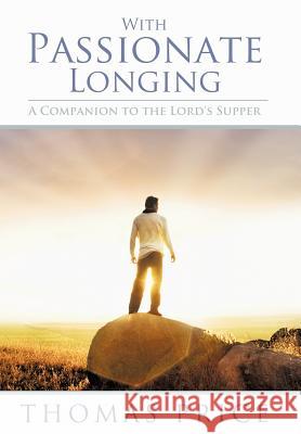 With Passionate Longing: A Companion to the Lord's Supper Price, Thomas 9781449751906 WestBow Press - książka