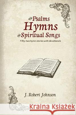 WITH PSALMS, HYMNS AND SPIRITUAL SONGS/ 52 hymn stories with devotionals: 52 Hymn Stories with Devotionals J. Robert Johnson 9781516906567 Createspace Independent Publishing Platform - książka