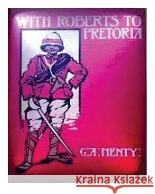 With Roberts to Pretoria (1902) by G. A. Henty (Illustrated) G. a. Henty 9781522993834 Createspace Independent Publishing Platform - książka