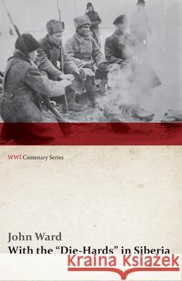 With the Die-Hards in Siberia (WWI Centenary Series) Ward, John 9781473313767 Last Post Press - książka