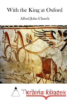 With the King at Oxford Alfred John Church The Perfect Library 9781511463478 Createspace - książka