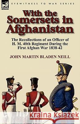 With the Somersets in Afghanistan: The Recollections of an Officer of H. M. 40th Regiment During the First Afghan War 1838-42 Neill, John Martin Bladen 9780857064905 Leonaur Ltd - książka