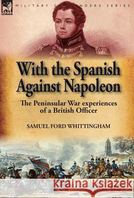 With the Spanish Against Napoleon: the Peninsular War experiences of a British Officer Whittingham, Samuel Ford 9781782825555 Leonaur Ltd - książka