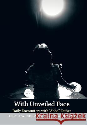 With Unveiled Face: Daily Encounters with Abba Father Burt, Keith W. 9781490807225 WestBow Press - książka
