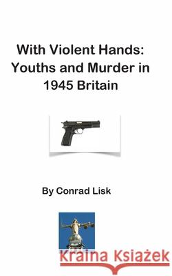 With Violent Hands: Youths and Murder in 1945 Britain Winston Forde Conrad Lisk 9781999787868 Sondiata Global Media Ltd - książka