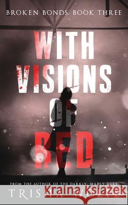 With Visions of Red: Broken Bonds, Book Three Trisha Wolfe 9781530412396 Createspace Independent Publishing Platform - książka
