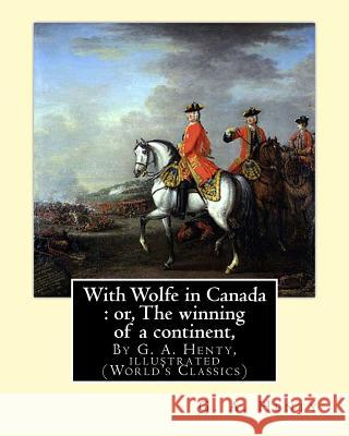 With Wolfe in Canada: or, The winning of a continent, By G. A. Henty: illustrated (World's Classics) Henty, G. a. 9781536860931 Createspace Independent Publishing Platform - książka
