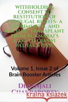 Withholding Consent to Restitution of Conjugal Rights- A Detrimental and Archaic Transplant from Rukmabai\'s Case to Ojaswi Pathak\'s Case Debanjali Chakraborty 9781685386955 Notion Press - książka