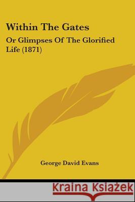 Within The Gates: Or Glimpses Of The Glorified Life (1871) George David Evans 9781437365887  - książka