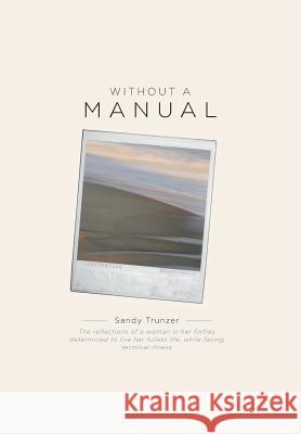 Without a Manual: The reflections of a woman in her forties determined to live her fullest life, while facing terminal illness Trunzer, Sandy 9781460239469 FriesenPress - książka