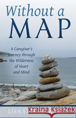 Without a Map: A Caregiver's Journey Through the Wilderness of Heart and Mind Lisa Steele-Maley 9781618521224 Turning Stone Press - książka