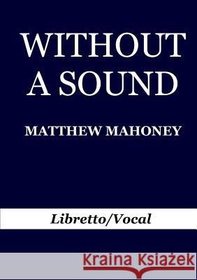 Without A Sound: Libretto/Vocal Mahoney, Matthew 9781326334123 Lulu.com - książka