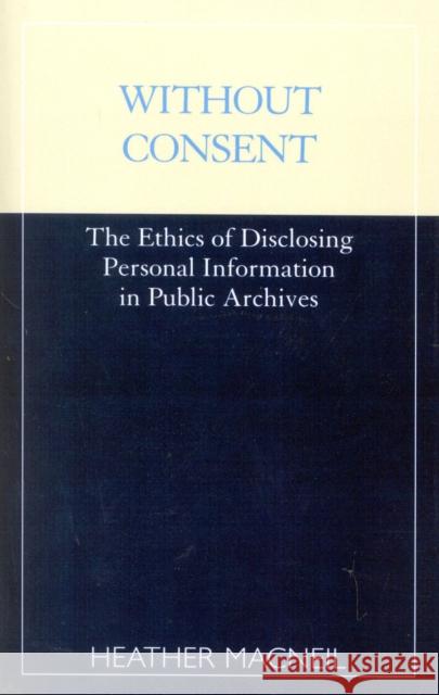 Without Consent: The Ethics of Disclosing Personal Information in Public Archives MacNeil, Heather 9780810839649 Scarecrow Press - książka