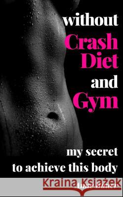 without Crash Diet and Gym: my secrete to achieve this body Bauer, Anne 9781507638668 Createspace Independent Publishing Platform - książka