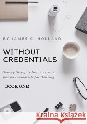 Without Credentials: Sundry thoughts from one without credentials for thinking Holland, Becky 9781541395480 Createspace Independent Publishing Platform - książka