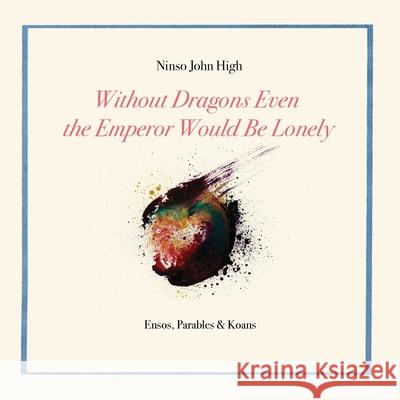 Without Dragons Even the Emperor Would Be Lonely: Ensos, Parables & Koans High, Ninso John 9781732436947 Wet Cement Press - książka