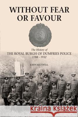 Without Fear or Favour: The History of the Royal Burgh of Dumfries Police 1788 - 1932 MR John Maxwell 9781907931482 Solway Print, Dumfries - książka