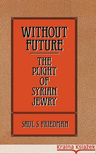 Without Future: The Plight of Syrian Jewry Friedman, Saul S. 9780275933135 Praeger Publishers - książka