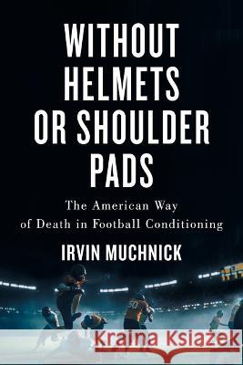 Without Helmets or Shoulder Pads: The American Way of Death in Football Conditioning Irvin Muchnick 9781770417502 ECW Press - książka
