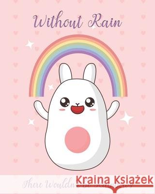 Without Rain There Wouldn't be Rainbows: Adorable Kawaii Pages Featuring Rainbows for Sketching, Coloring, Imagining and Drawing Super Cute Things! Ella Dawn Creations 9781073097067 Independently Published - książka
