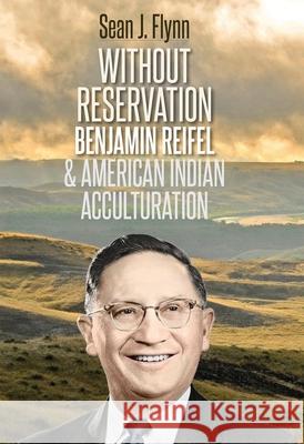 Without Reservation: Benjamin Reifel & American Indian Acculturation Sean J. Flynn 9781941813676 South Dakota Historical Society Press - książka