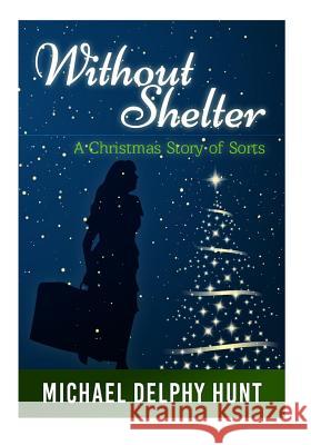 Without Shelter--: A Christmas Story of Sorts Michael Delphy Hunt 9781517635336 Createspace - książka