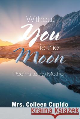 Without You Is the Moon: Poems to My Mother Mrs Colleen Cupido 9781796016291 Xlibris Us - książka