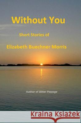 Without You: Short Stories of Elizabeth Buechner Morris 9781475288315 Createspace - książka