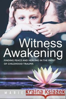 Witness Awakening: Finding Peace and Healing in the Midst of Childhood Trauma Marie McCarthy 9781986039093 Createspace Independent Publishing Platform - książka