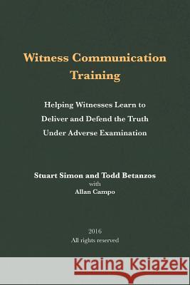 Witness Communication Training: Helping Witnesses Learn to Deliver and Defend the Truth Under Adverse Examination Stuart Simon Todd Betanzos Allan Campo 9781533485496 Createspace Independent Publishing Platform - książka