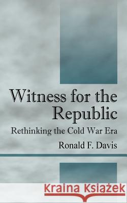 Witness for the Republic: Rethinking the Cold War Era Davis, Ronald F. 9781598003840 Outskirts Press - książka