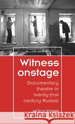 Witness Onstage: Documentary Theatre in Twenty-First-Century Russia Flynn, Molly 9781526126191 Manchester University Press - książka