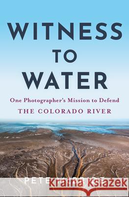 Witness to Water: One Photographer's Mission to Defend the Colorado River Pete McBride 9781950253517 Hierophant Publishing - książka
