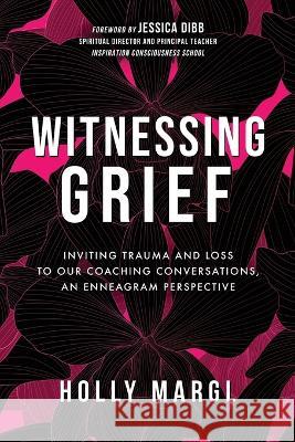 Witnessing Grief: Inviting Trauma and Loss to Our Coaching Conversations, An Enneagram Perspective Holly Margl   9781737200673 Compassionate Mind Collaborative - książka