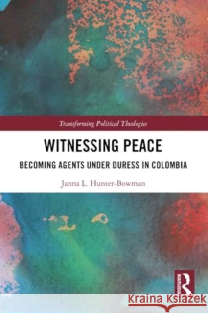 Witnessing Peace: Becoming Agents Under Duress in Colombia Janna L. Hunter-Bowman 9781032209067 Routledge - książka