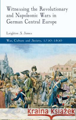 Witnessing the Revolutionary and Napoleonic Wars in German Central Europe Leighton James 9780230249172  - książka