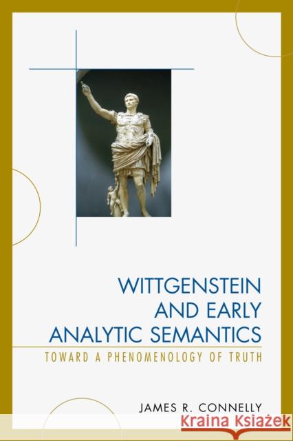 Wittgenstein and Early Analytic Semantics: Toward a Phenomenology of Truth James Connelly 9780739199541 Lexington Books - książka