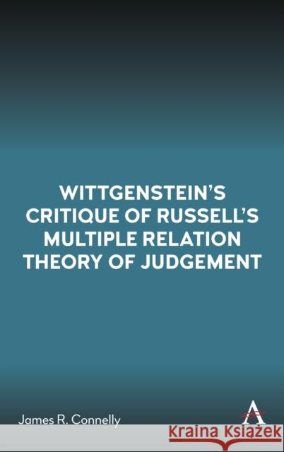 Wittgenstein's Critique of Russell's Multiple Relation Theory of Judgement James R. Connelly 9781785277405 Anthem Press - książka