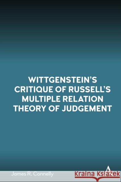 Wittgenstein’s Critique of Russell’s Multiple Relation Theory of Judgement James R. Connelly 9781839994784 Anthem Press - książka