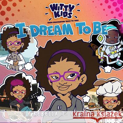 Witty Kids When Imagination Talks To You: I Dream to Be Clark, Rebecca T. 9780692939772 Be Heard Publishing - książka
