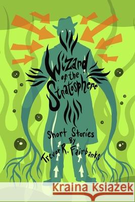 Wizard of the Stratosphere: short stories Trevor R Fairbanks, Paul Chatem 9781720187349 Independently Published - książka